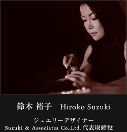 鈴木 裕子　Hiroko Suzuki ジュエリーデザイナー Hiroko Originale Co.,ltd. 代表取締役