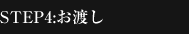 STEP4:お渡し
